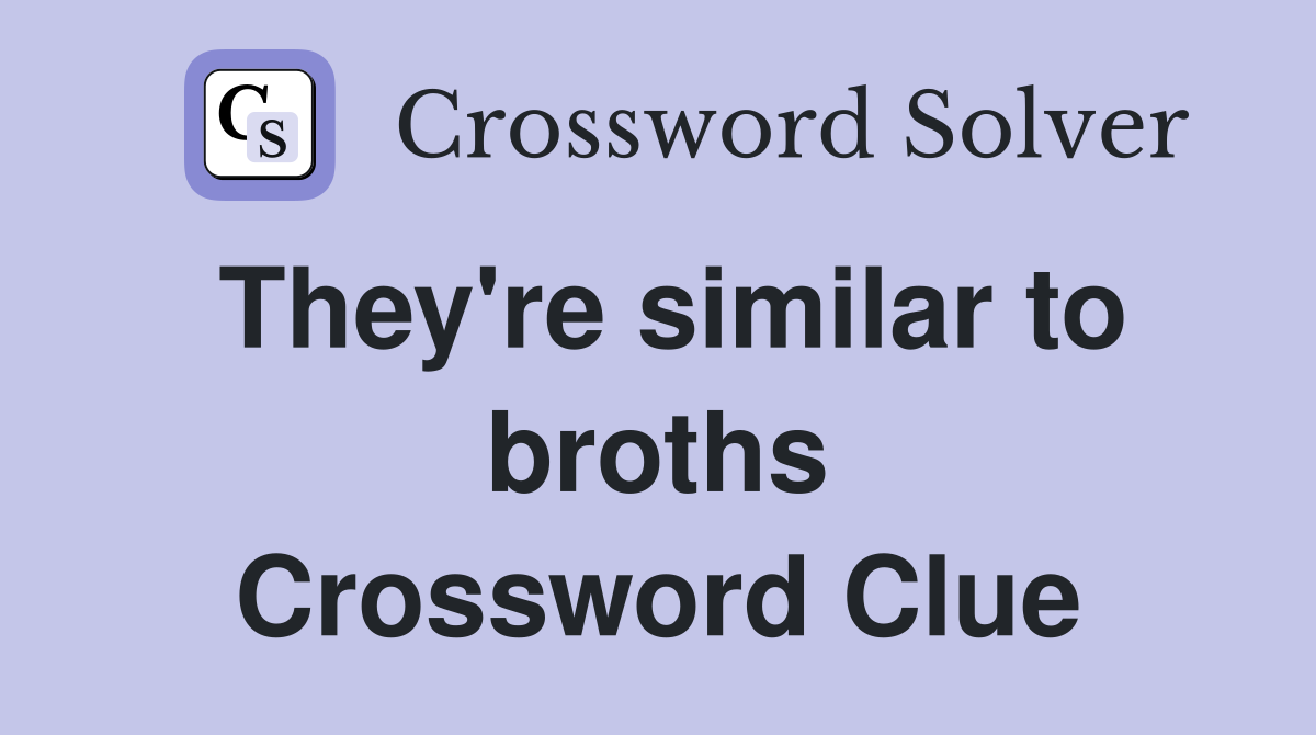 They're similar to broths Crossword Clue