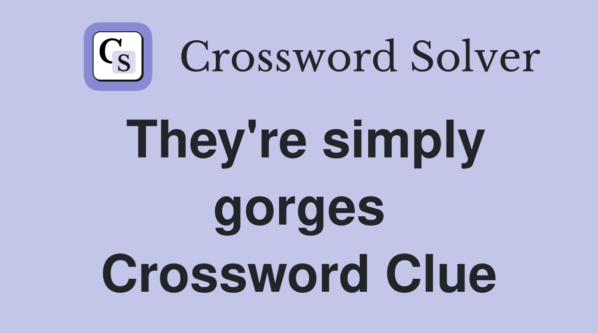 They're simply gorges Crossword Clue