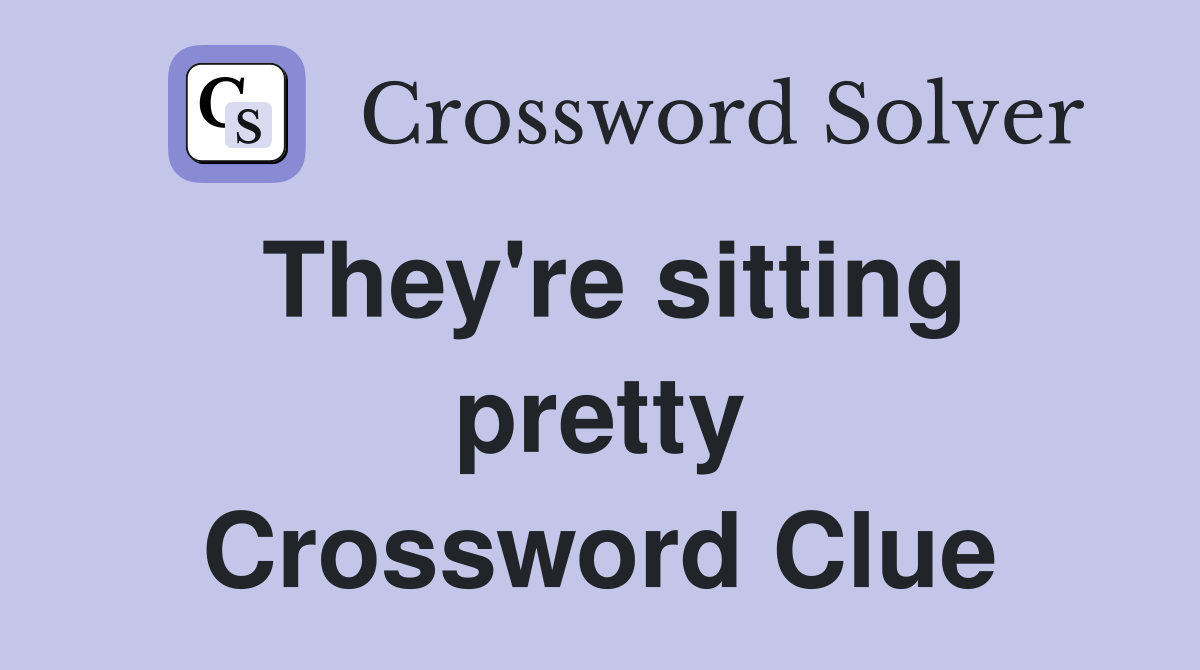 They're sitting pretty Crossword Clue