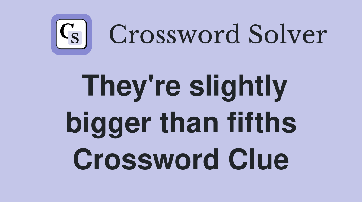 They're slightly bigger than fifths Crossword Clue