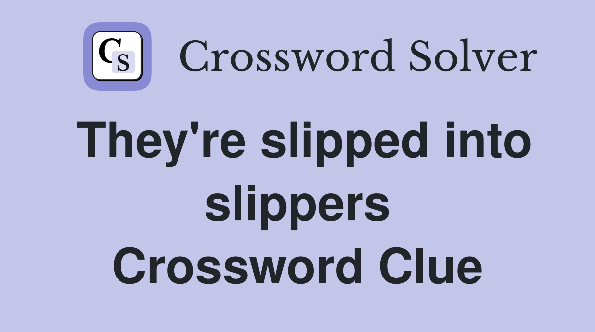 They're slipped into slippers Crossword Clue