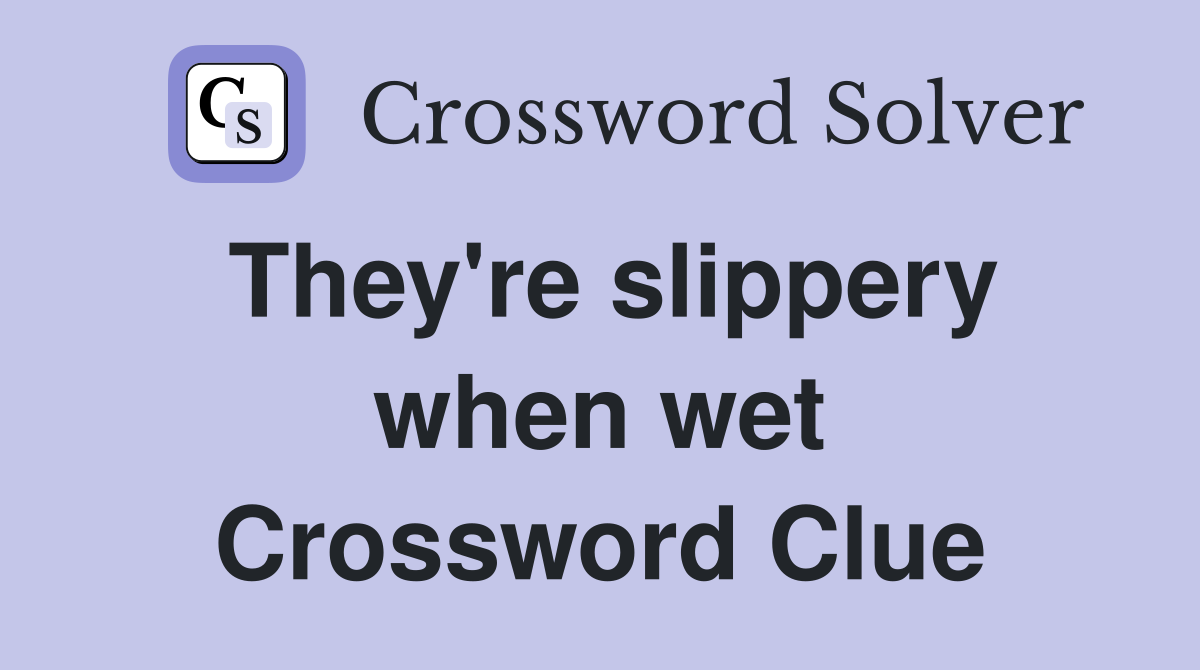 They're slippery when wet Crossword Clue