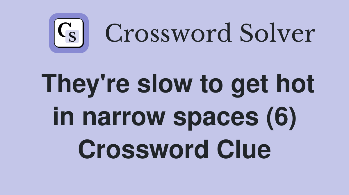 They're slow to get hot in narrow spaces (6) Crossword Clue
