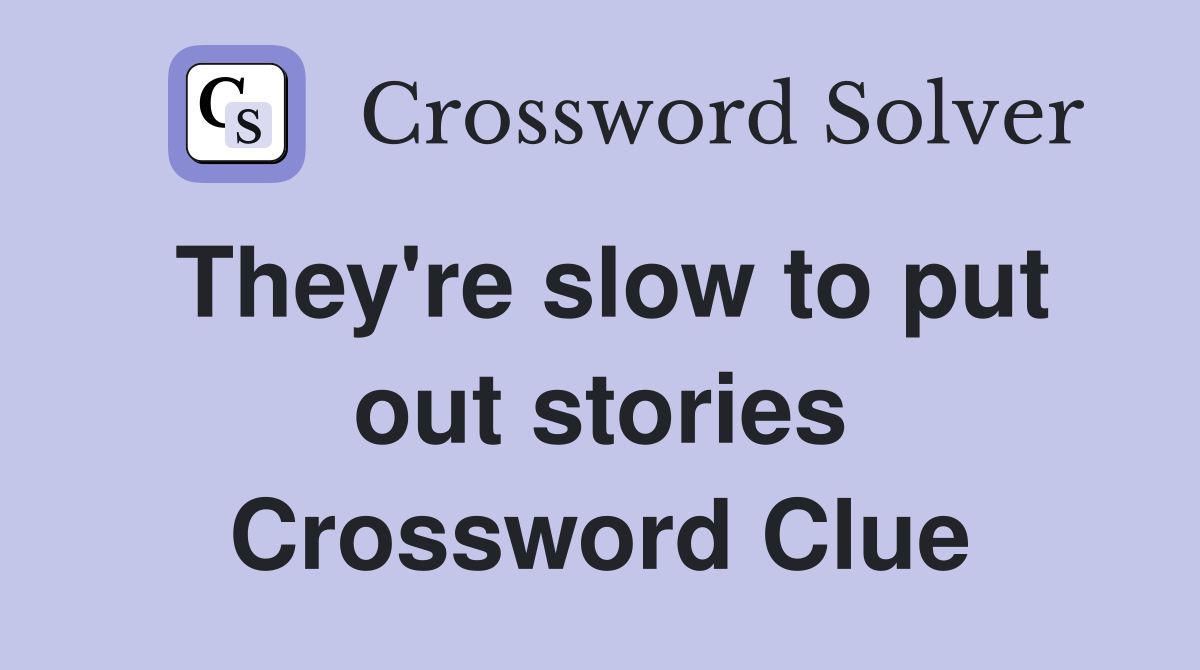 They're slow to put out stories Crossword Clue