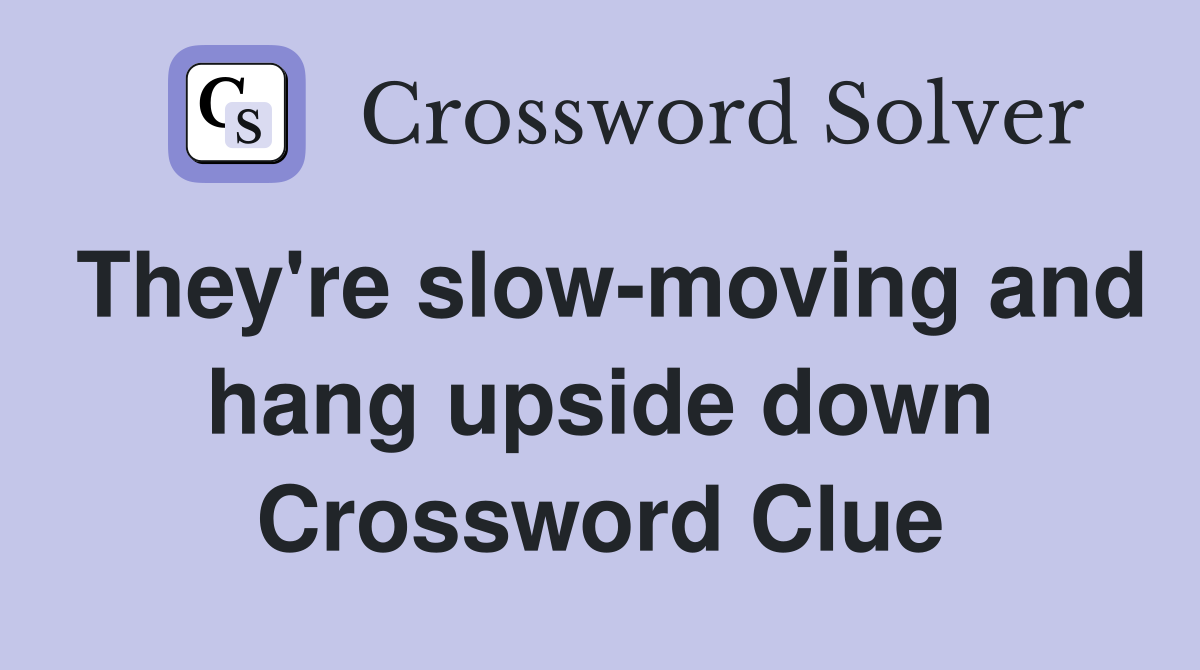 They're slow-moving and hang upside down Crossword Clue