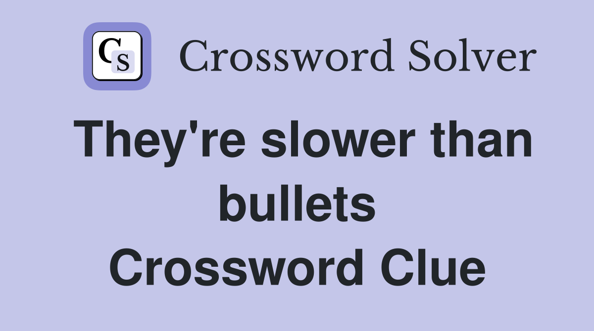 They're slower than bullets Crossword Clue