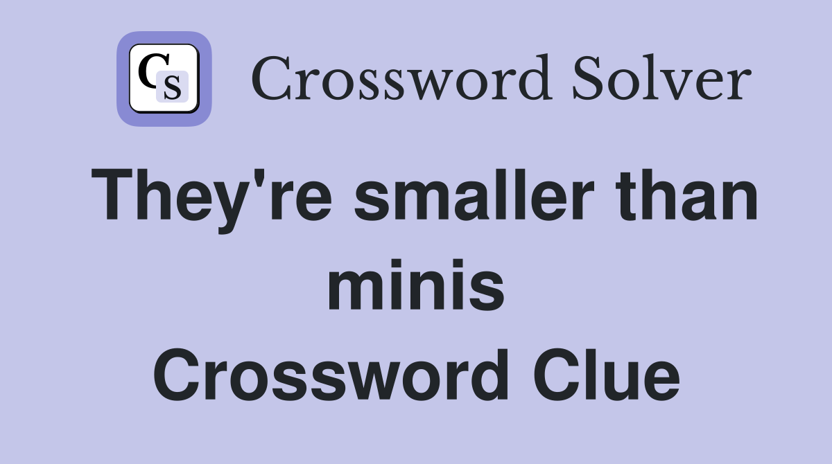 They're smaller than minis Crossword Clue