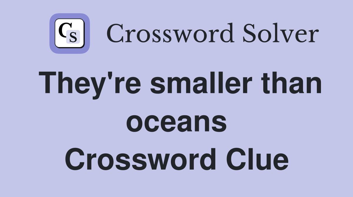 They're smaller than oceans Crossword Clue