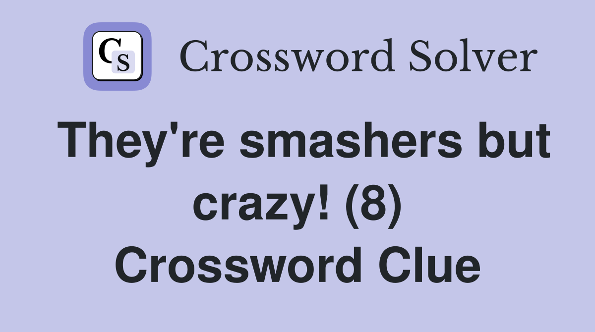 They're smashers but crazy! (8) Crossword Clue