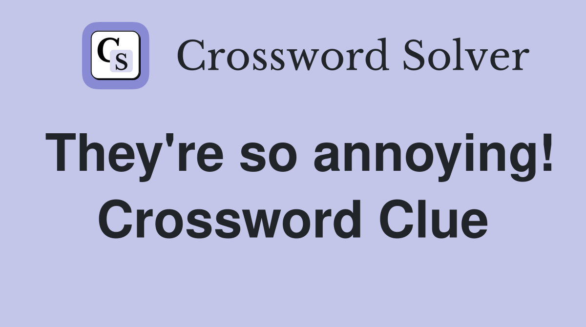 They're so annoying! Crossword Clue