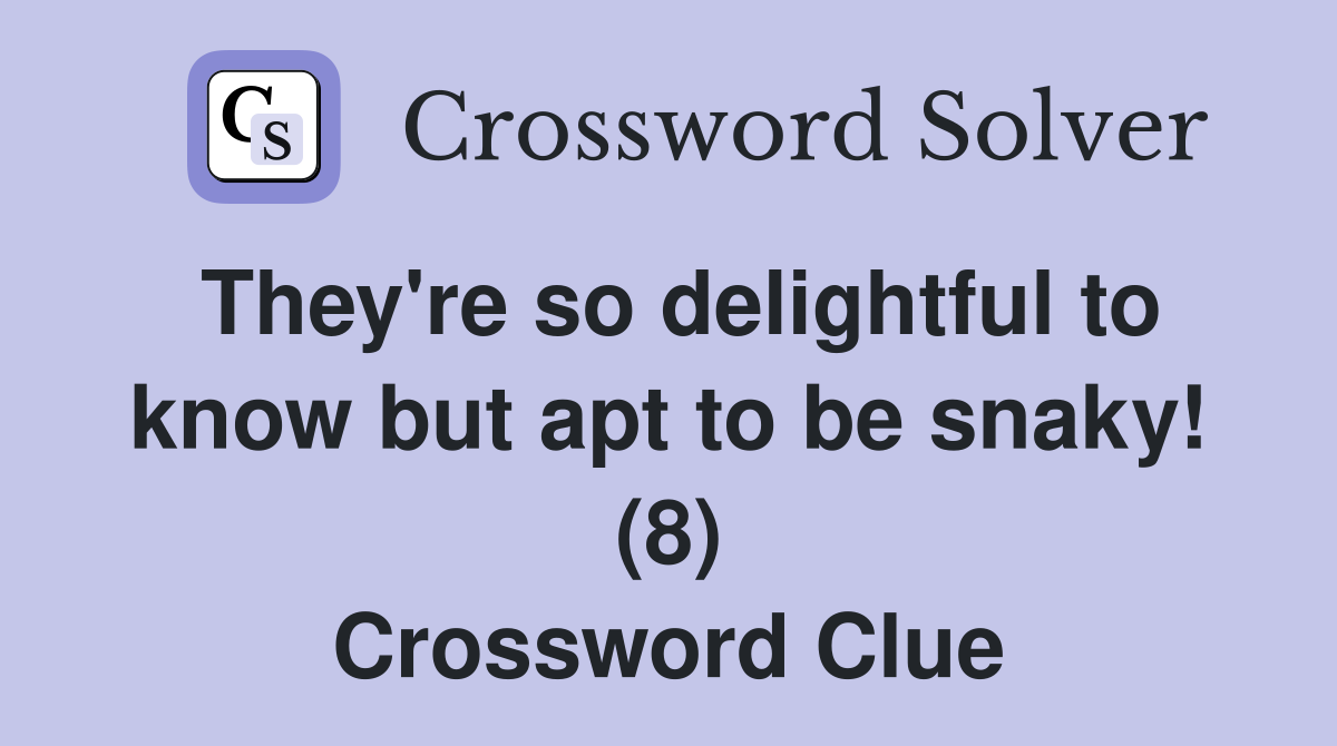 They're so delightful to know but apt to be snaky! (8) Crossword Clue