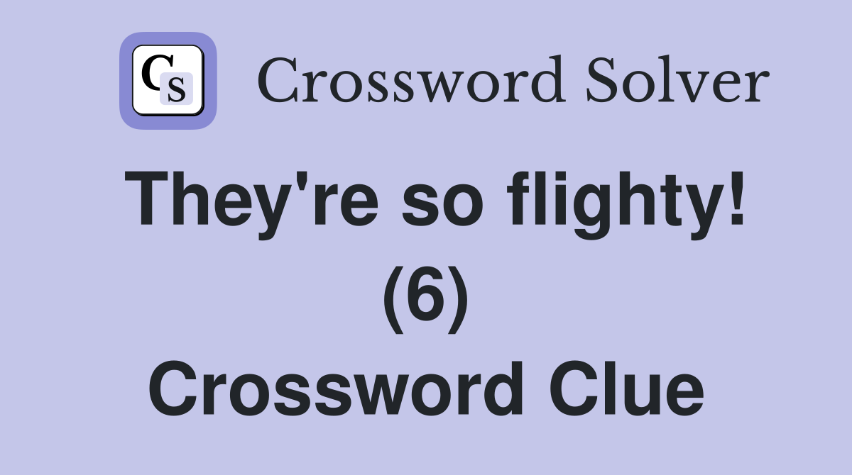 They're so flighty! (6) Crossword Clue