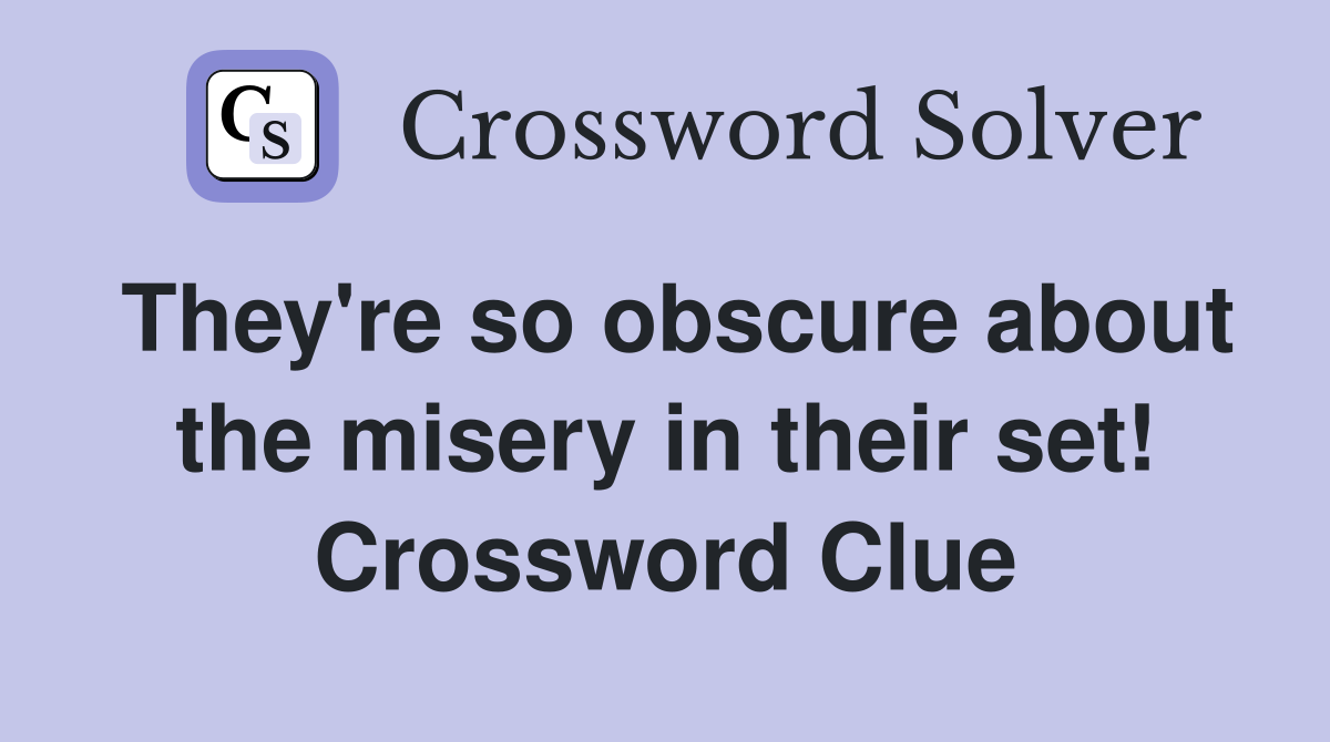 They're so obscure about the misery in their set! Crossword Clue