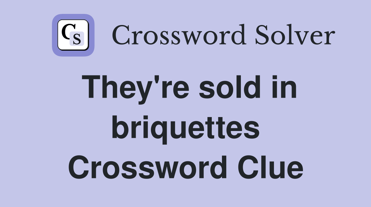 They're sold in briquettes Crossword Clue