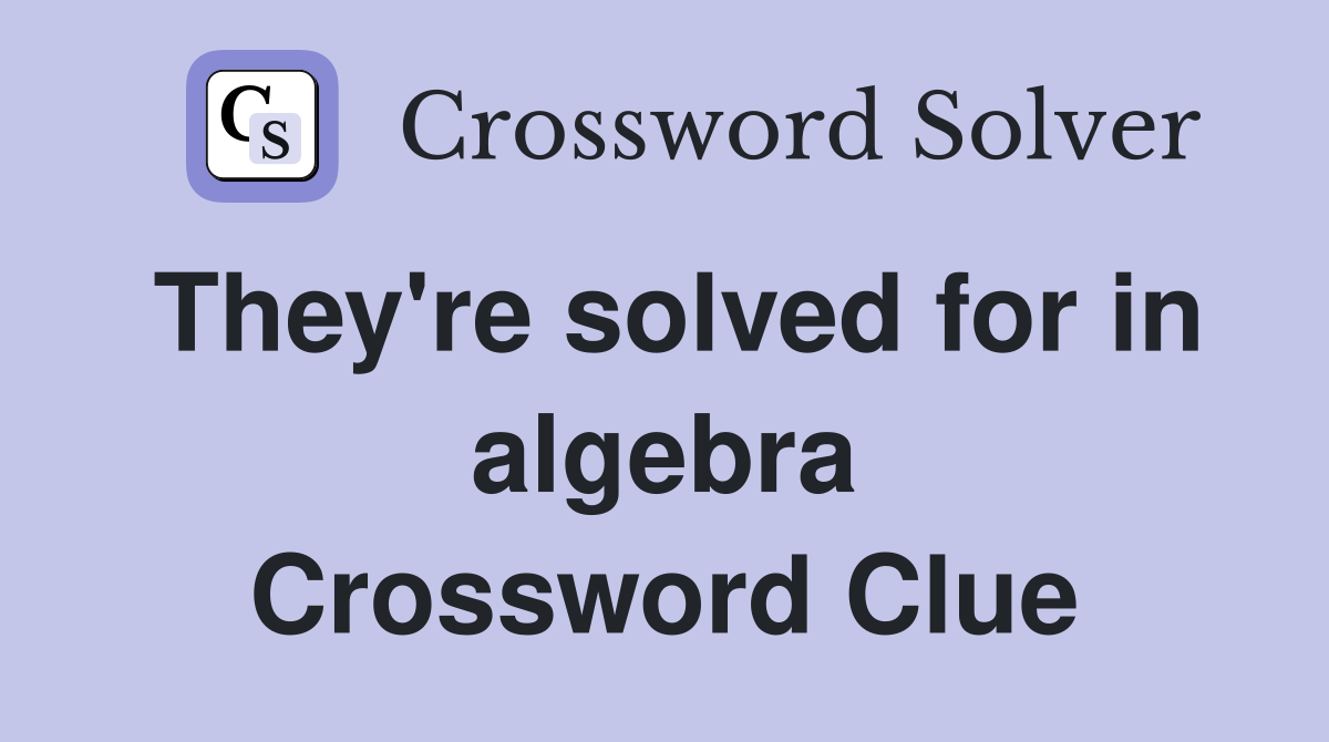 They're solved for in algebra Crossword Clue