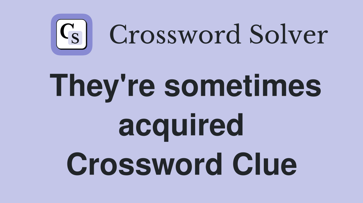 They're sometimes acquired Crossword Clue