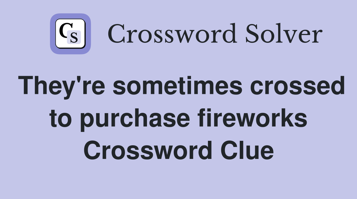 They're sometimes crossed to purchase fireworks Crossword Clue