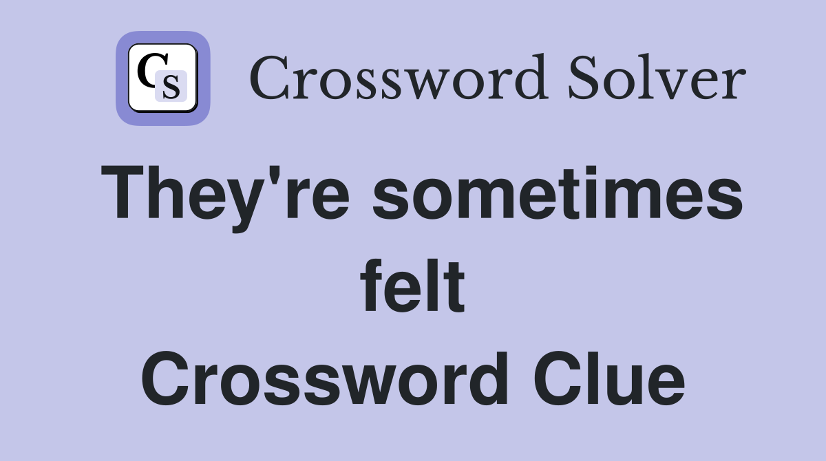 They're sometimes felt Crossword Clue