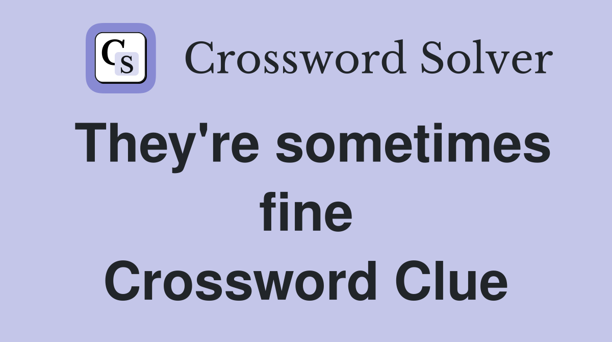 They're sometimes fine Crossword Clue