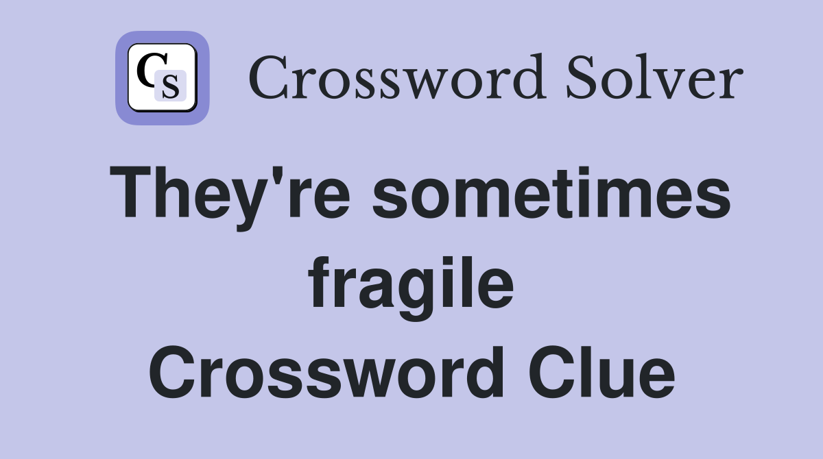 They're sometimes fragile Crossword Clue
