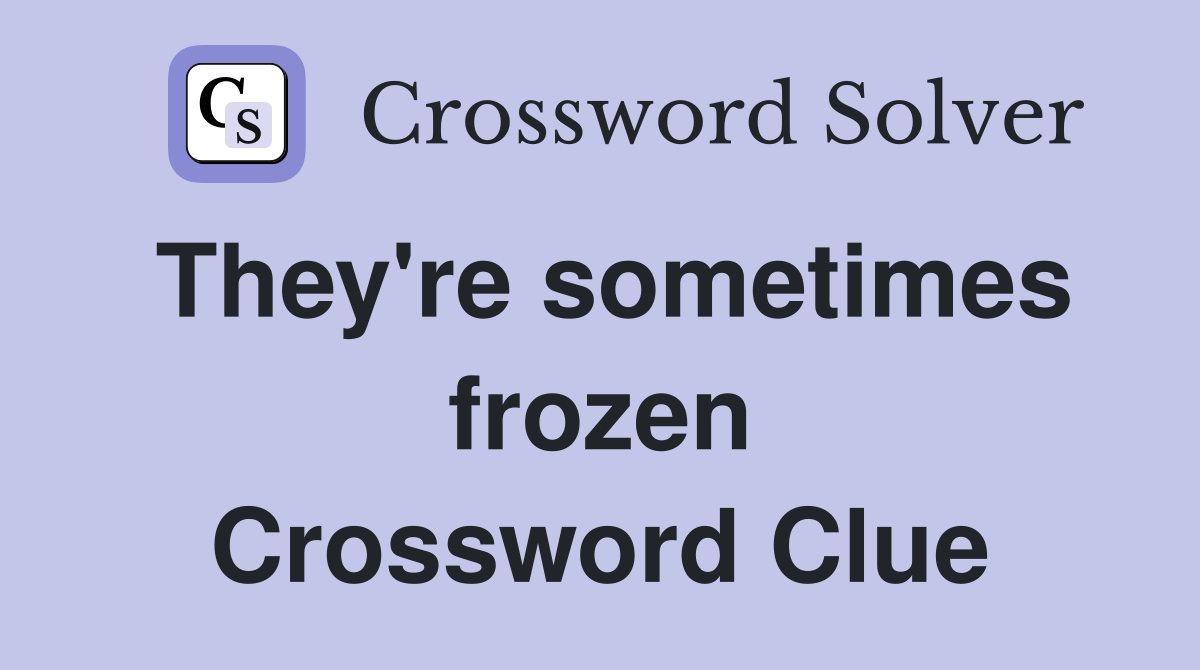 They're sometimes frozen Crossword Clue