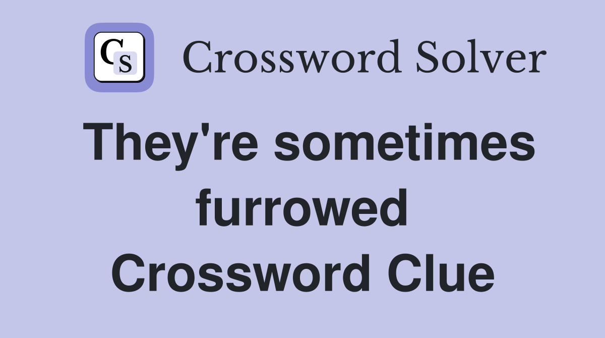 They're sometimes furrowed Crossword Clue