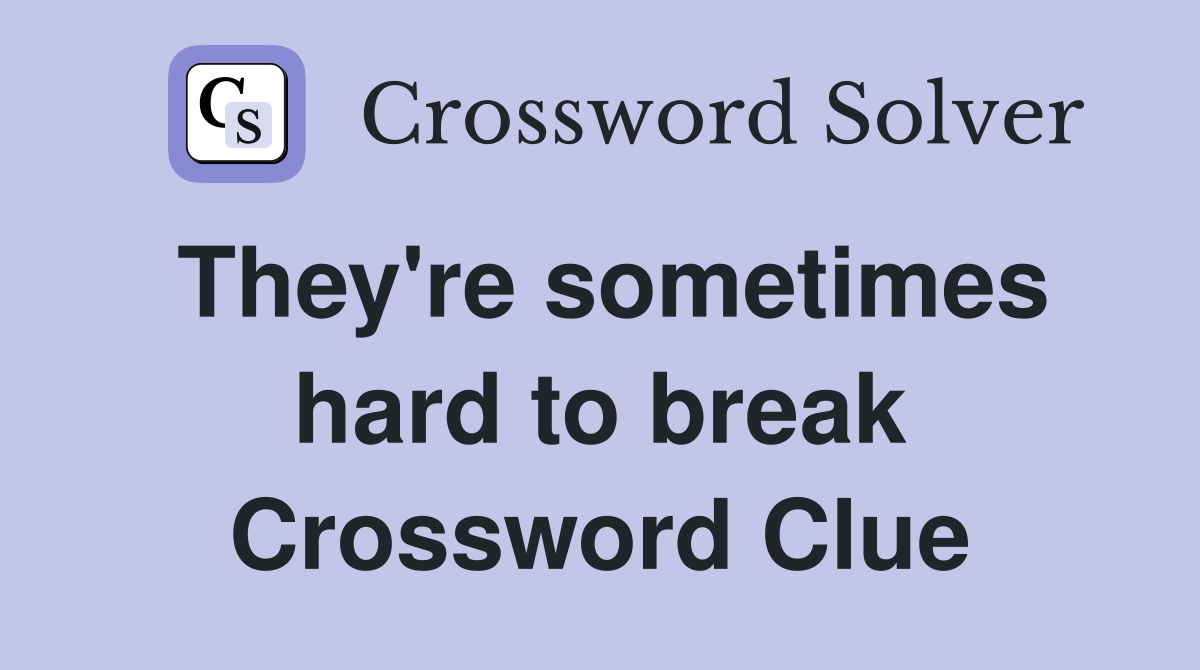 They're sometimes hard to break Crossword Clue