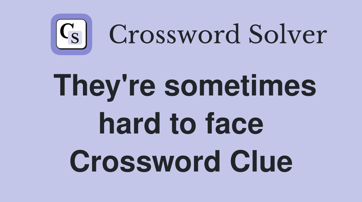They're sometimes hard to face Crossword Clue