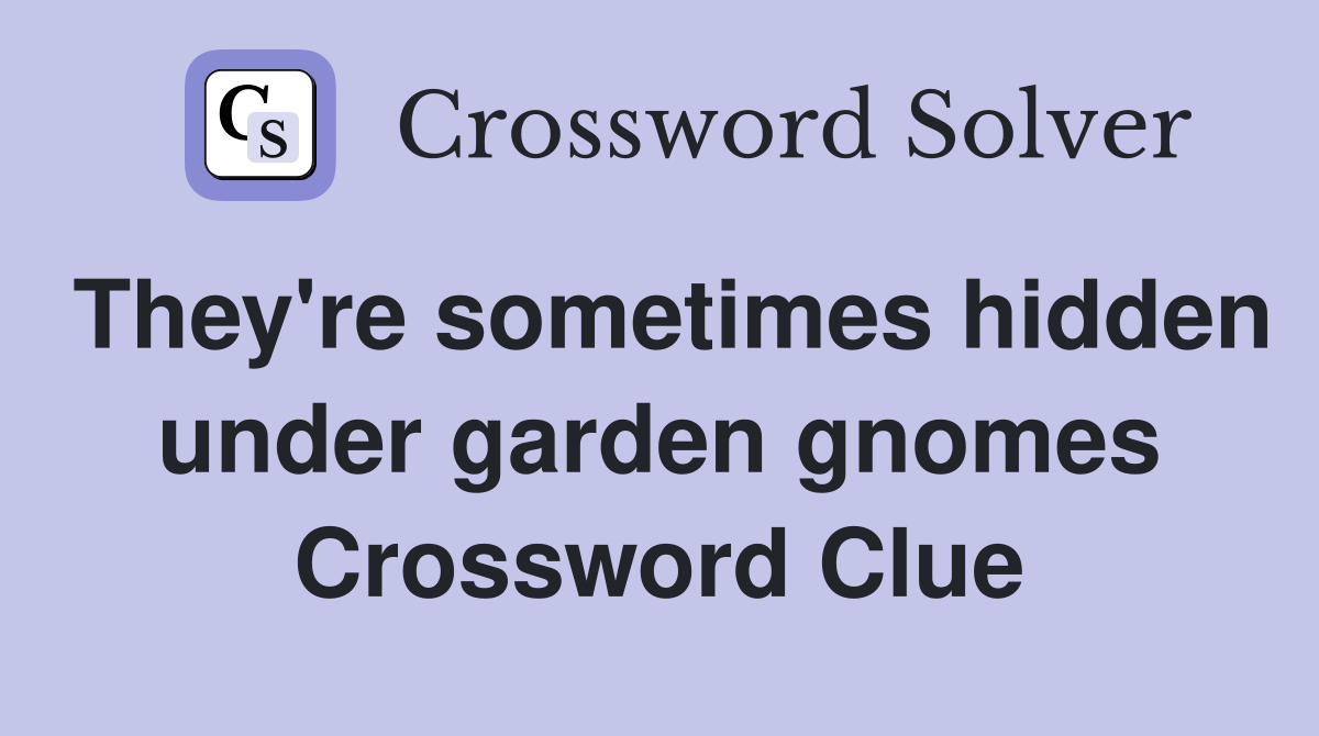 They're sometimes hidden under garden gnomes Crossword Clue