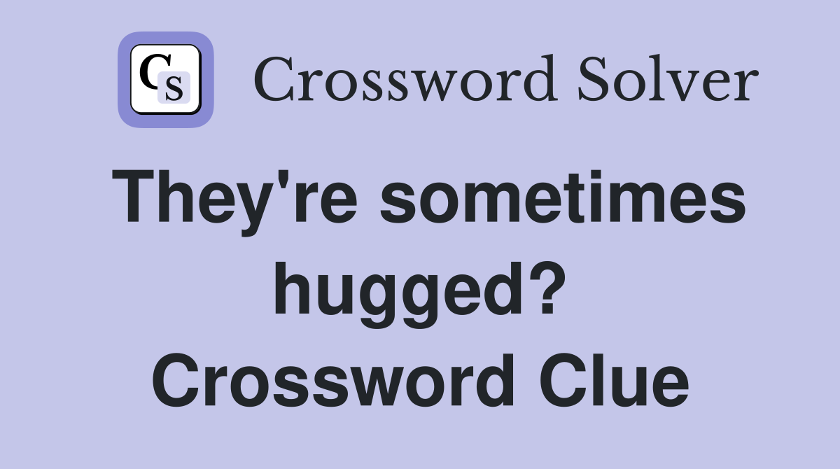They're sometimes hugged? Crossword Clue
