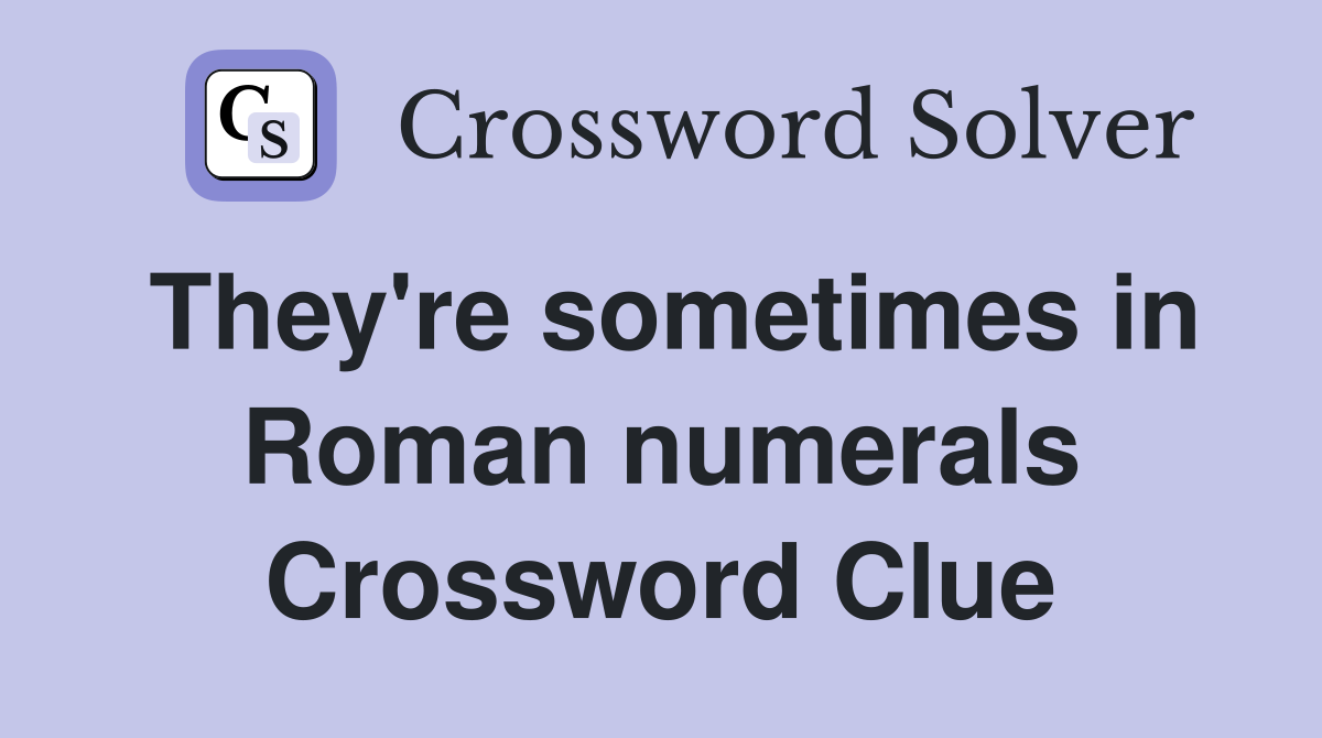 They're sometimes in Roman numerals Crossword Clue