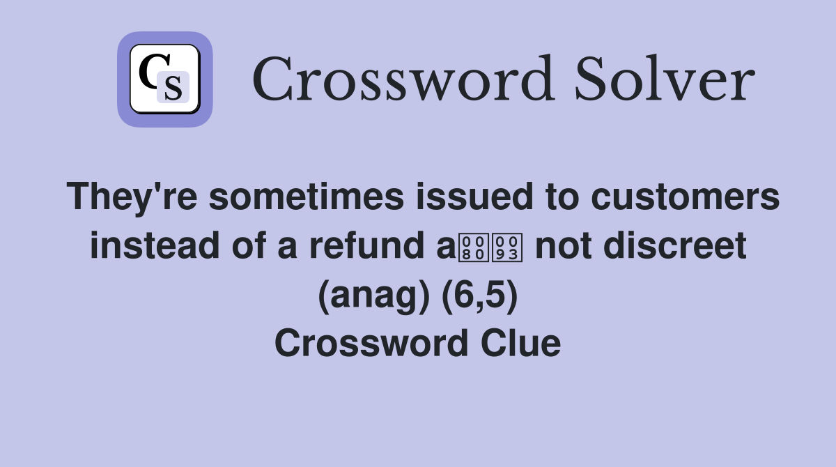 They're sometimes issued to customers instead of a refund a not discreet (anag) (6,5) Crossword Clue