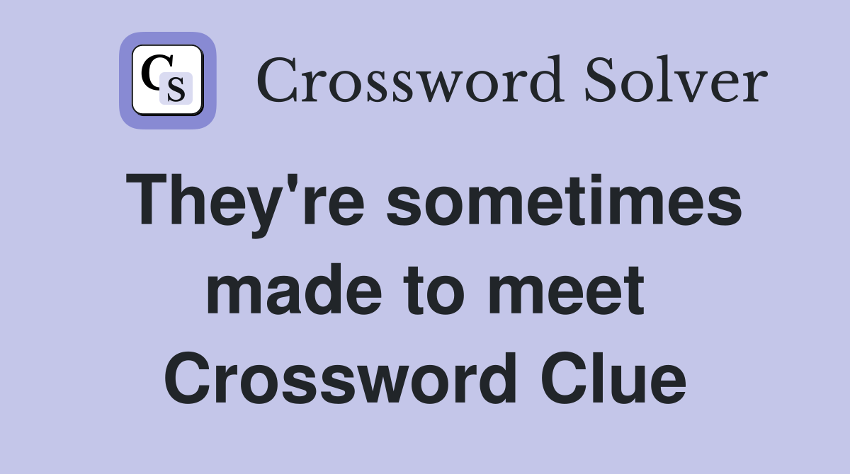 They're sometimes made to meet Crossword Clue