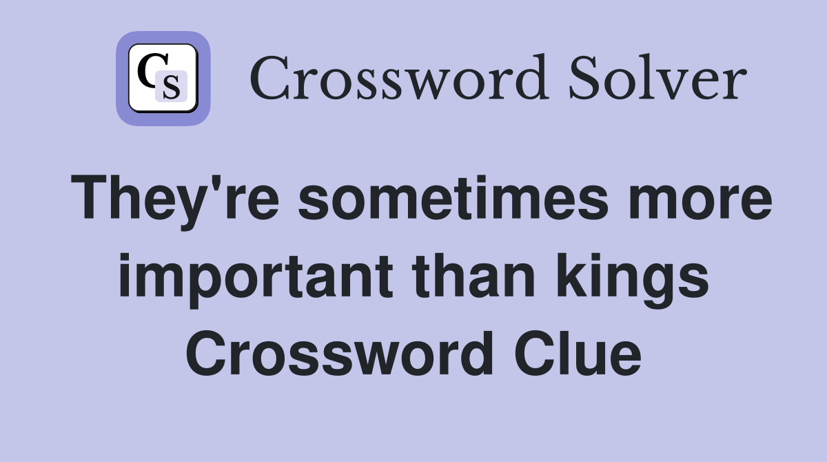They're sometimes more important than kings Crossword Clue