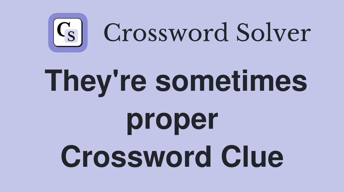 They're sometimes proper Crossword Clue