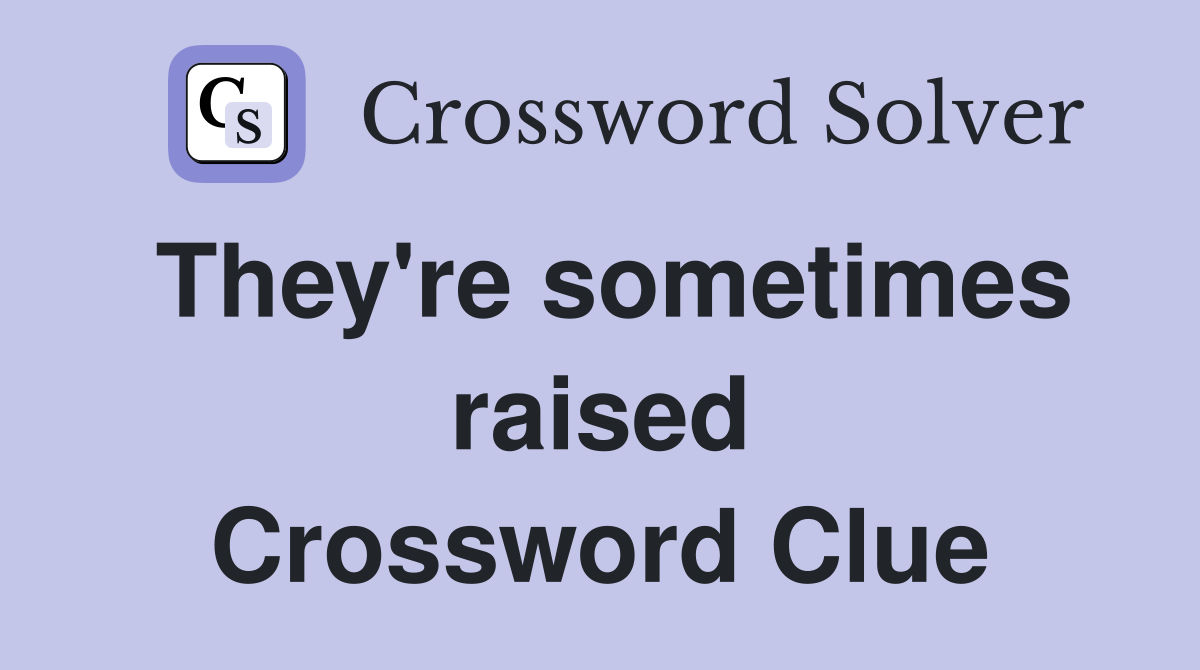 They're sometimes raised Crossword Clue