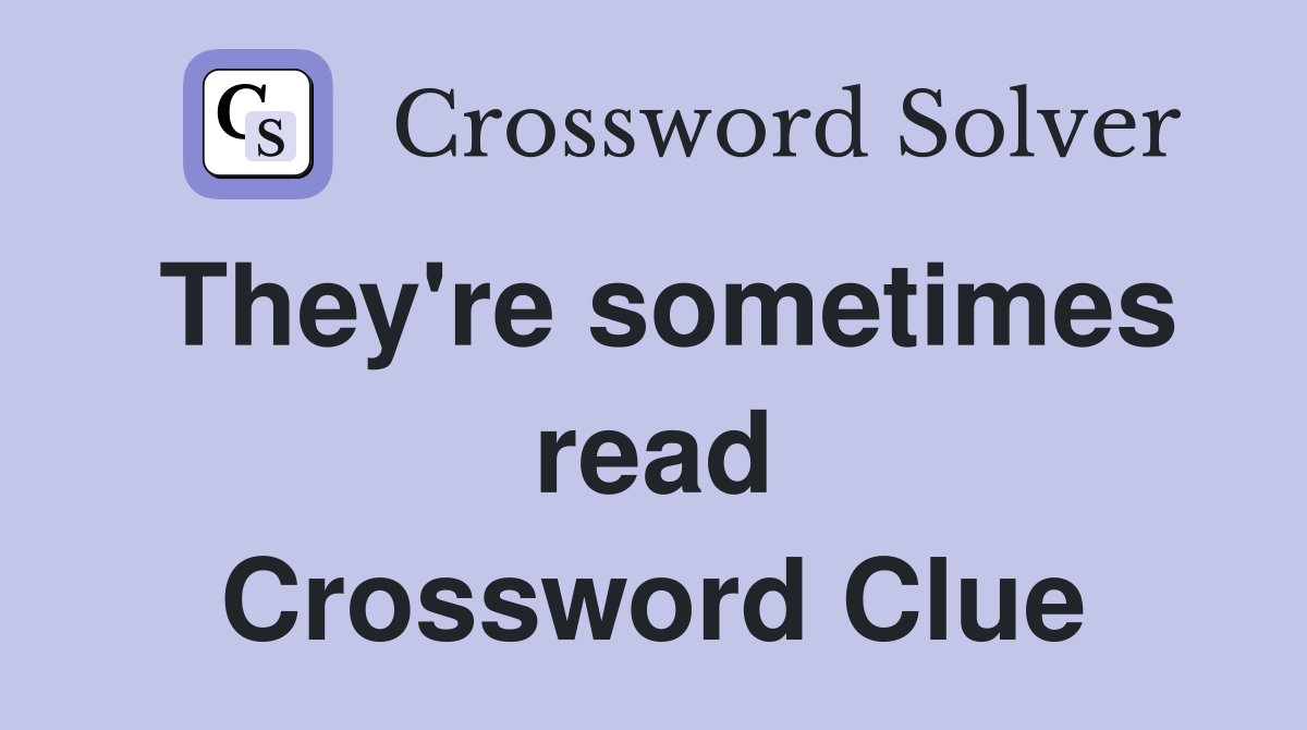 They're sometimes read Crossword Clue
