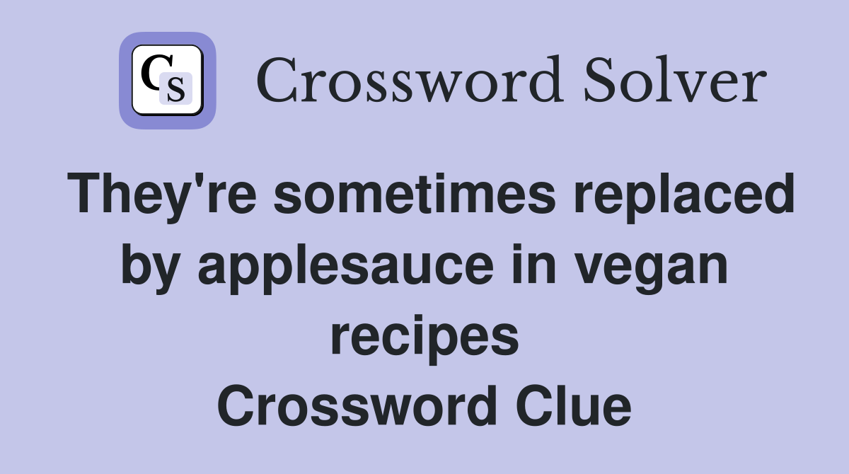 They're sometimes replaced by applesauce in vegan recipes Crossword Clue