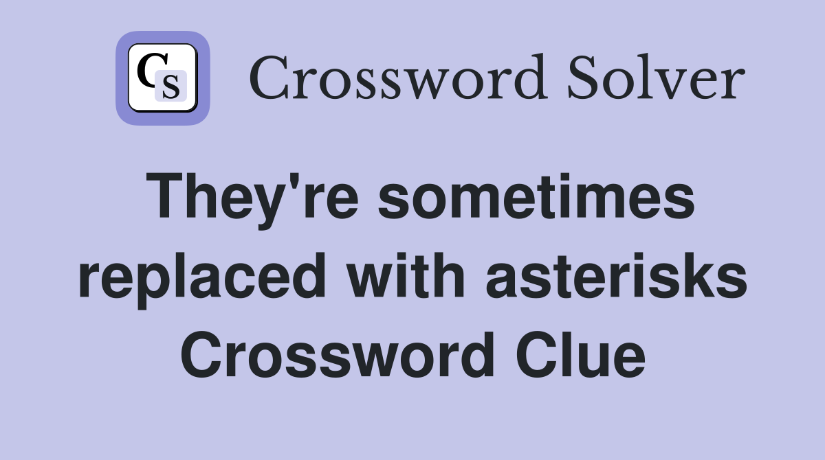 They're sometimes replaced with asterisks Crossword Clue