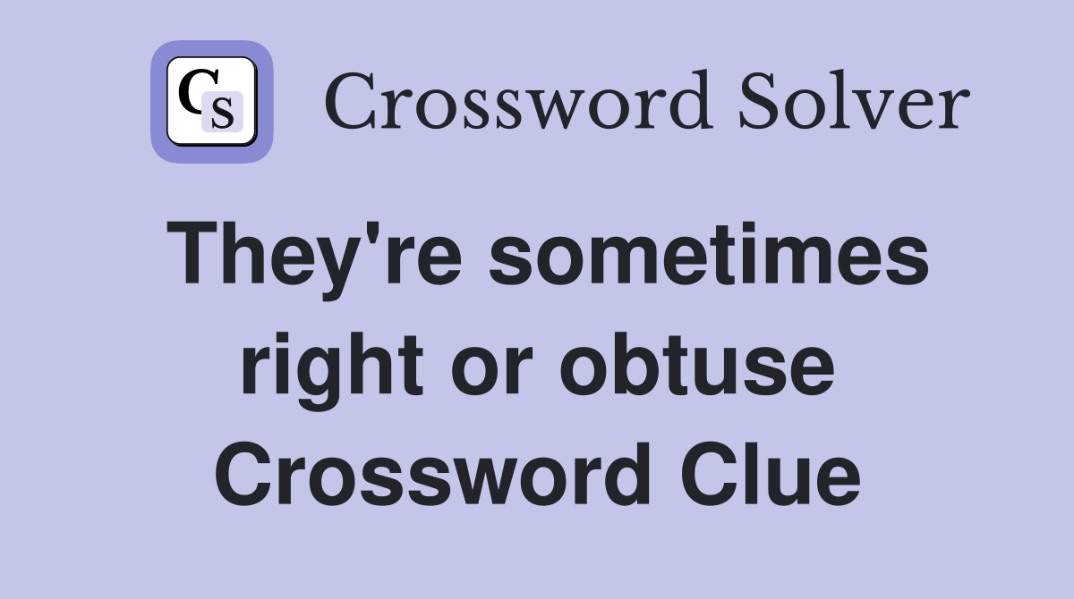 They're sometimes right or obtuse Crossword Clue