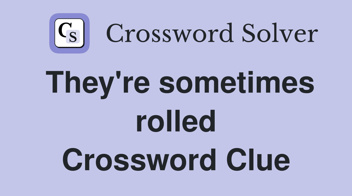 They're sometimes rolled Crossword Clue