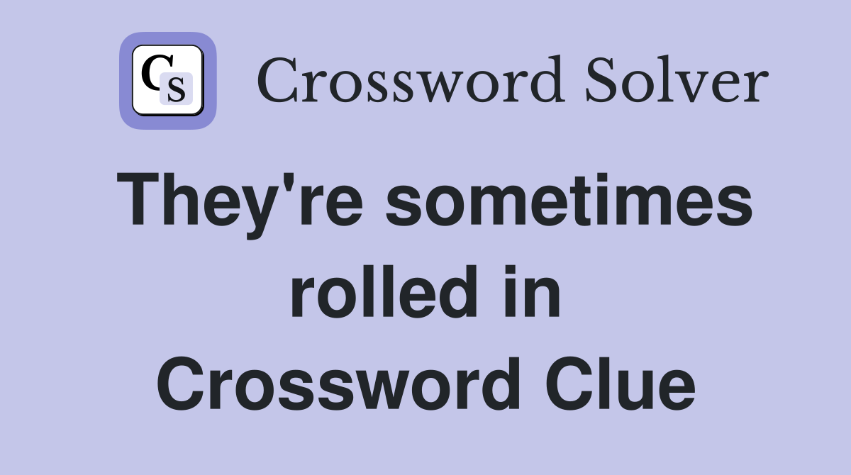 They're sometimes rolled in Crossword Clue