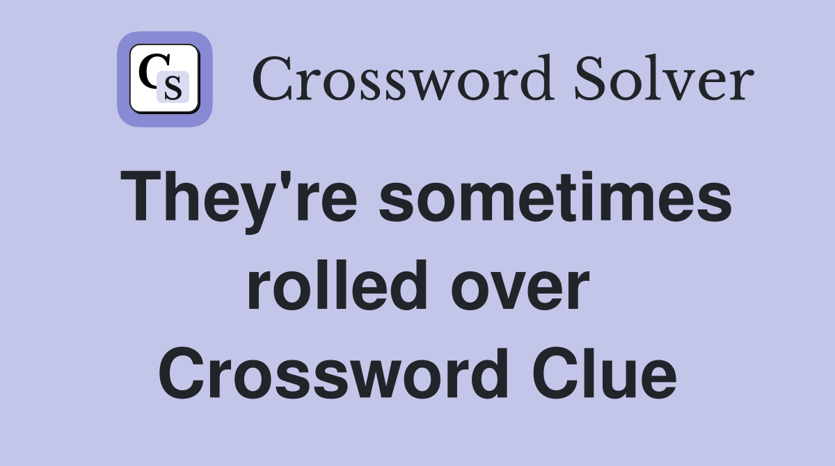 They're sometimes rolled over Crossword Clue
