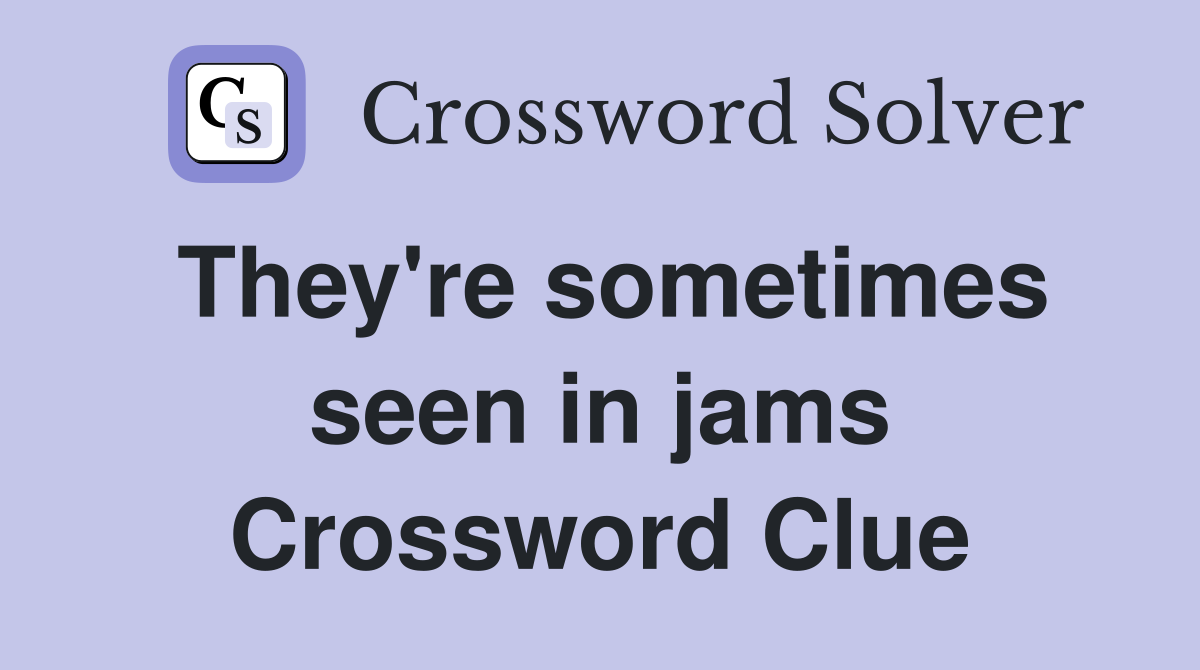 They're sometimes seen in jams Crossword Clue