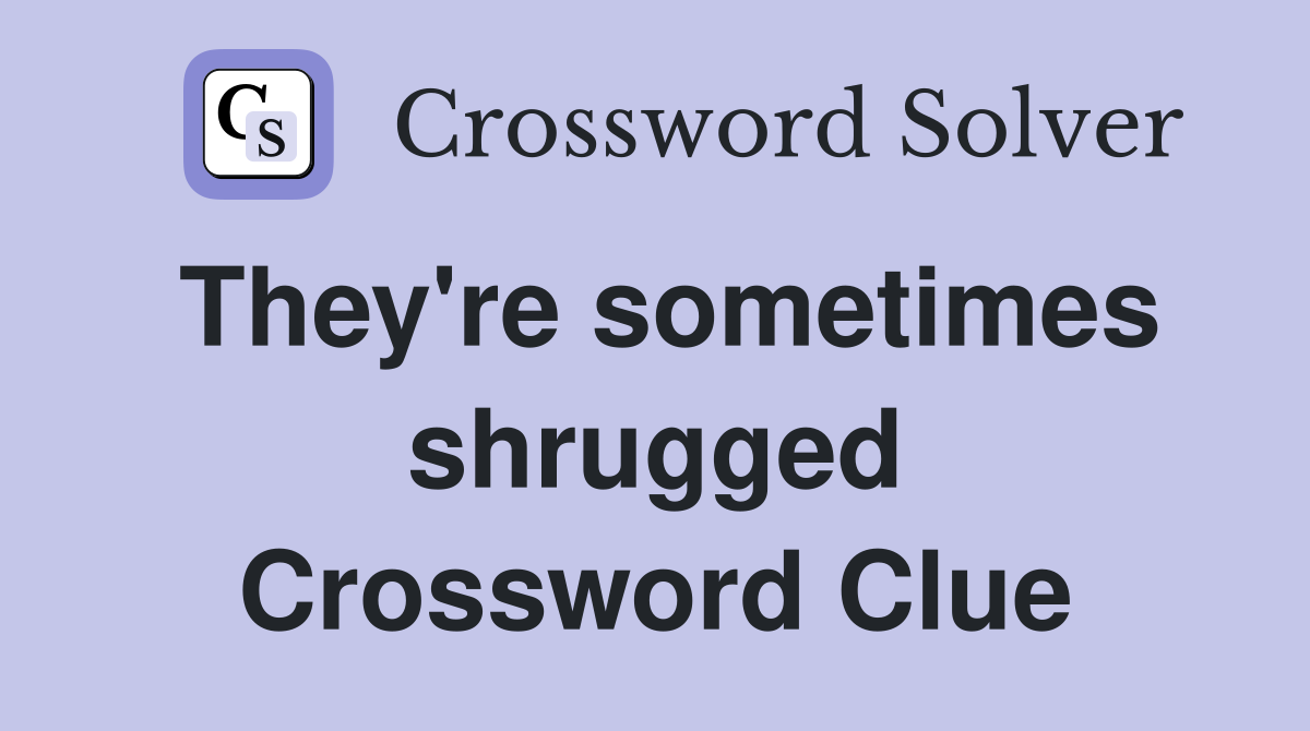 They're sometimes shrugged Crossword Clue