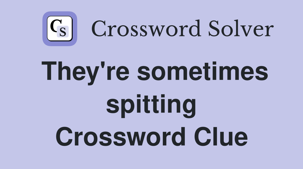 They're sometimes spitting Crossword Clue