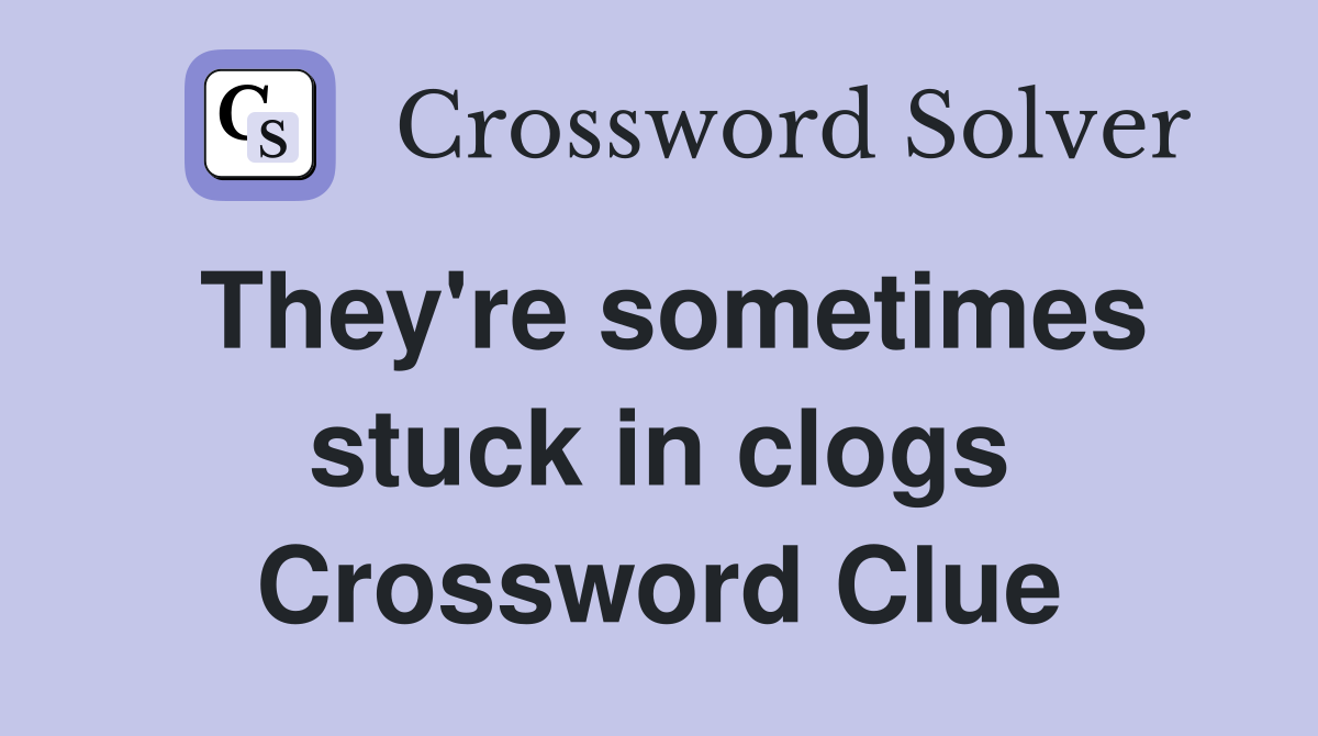 They're sometimes stuck in clogs Crossword Clue