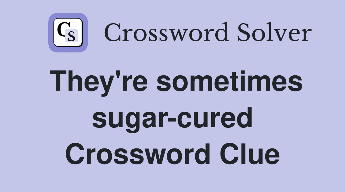 They're sometimes sugar-cured Crossword Clue