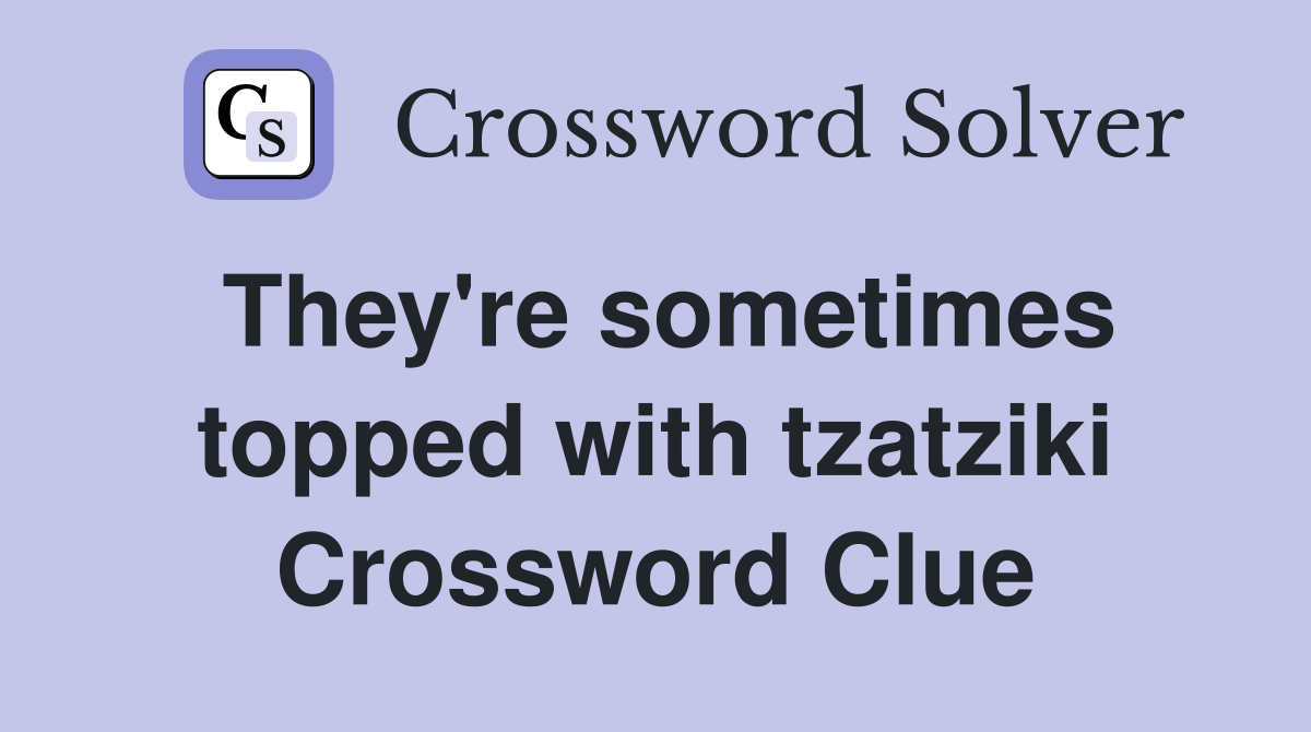 They're sometimes topped with tzatziki Crossword Clue