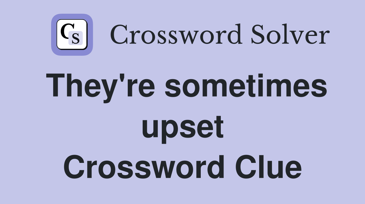 They're sometimes upset Crossword Clue